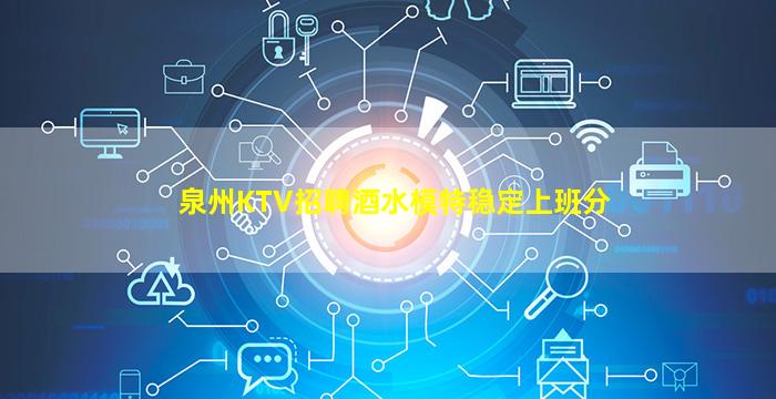 泉州KTV招聘酒水模特稳定上班分